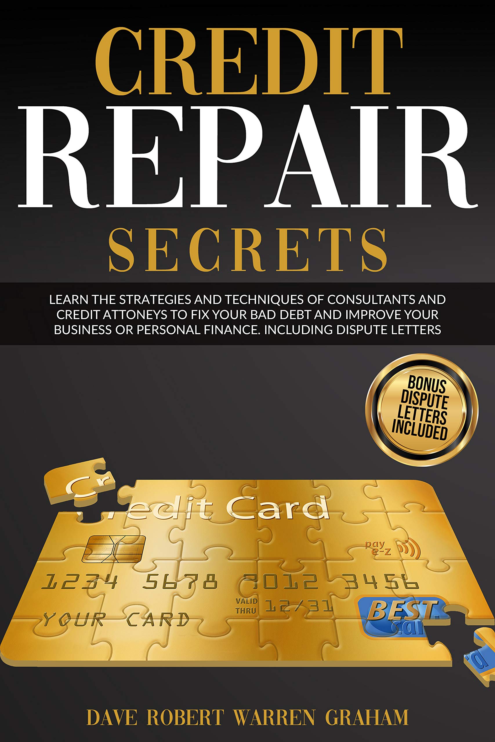 Credit Repair Secrets Learn the Strategies and Techniques of Consultants and Credit Attorneys to Fix your Bad Debt and Improve your Business or Personal Finance. Including Dispute Letters